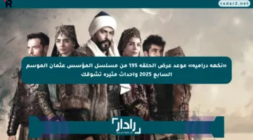 «نكهة درامية» موعد عرض الحلقة 195 من مسلسل المؤسس عثمان الموسم السابع 2025 وأحداث مثيرة تشوقك